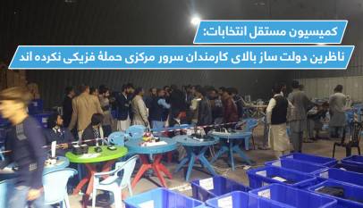 کميسيون مستقل انتخابات: ناظرين دولت ساز بالاى کارمندان سرور مرکزى حملۀ فزيکى نکرده اند